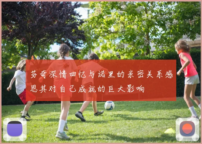 芬奇深情回忆与诺里的亲密关系感恩其对自己成就的巨大影响