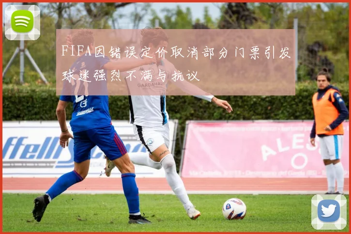 FIFA因错误定价取消部分门票引发球迷强烈不满与抗议