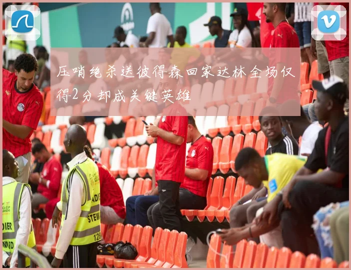 压哨绝杀送彼得森回家达林全场仅得2分却成关键英雄