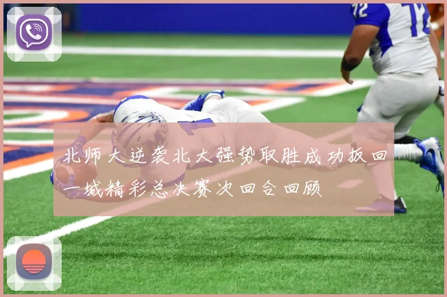 北师大逆袭北大强势取胜成功扳回一城精彩总决赛次回合回顾