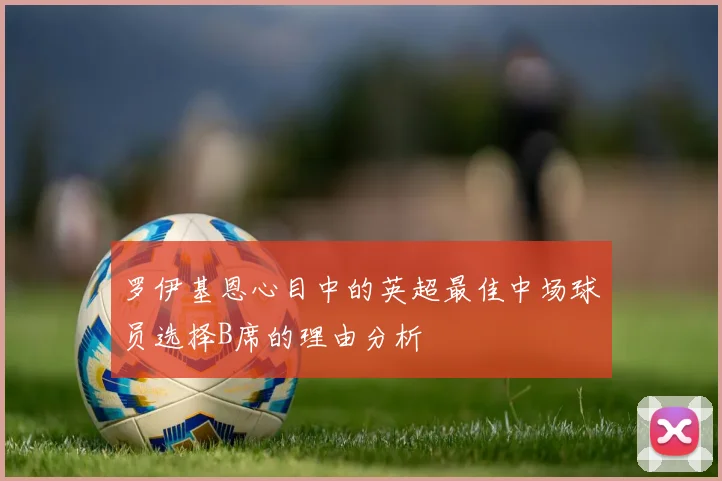 罗伊基恩心目中的英超最佳中场球员选择B席的理由分析