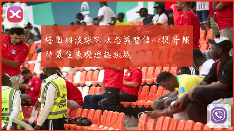 塔图姆谈球队状态调整信心提升期待最佳表现迎接挑战